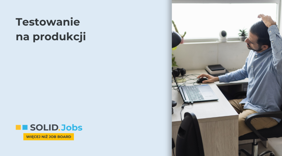 Testowanie na produkcji w IT. Dlaczego najlepsze zespoły robią to świadomie?